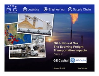 Logistics

Engineering

Supply Chain

Oil & Natural Gas:
The Evolving Freight
Transportation Impacts
Prepared for

GE Capital
October 15, 2013

New York, NY

1

 