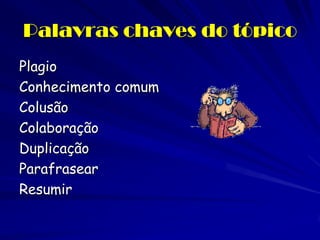 Palavras chaves do tópico
Plagio
Conhecimento comum
Colusão
Colaboração
Duplicação
Parafrasear
Resumir
 