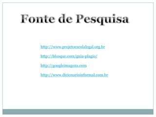 http://www.projetoescolalegal.org.br
http://blosque.com/guia-plagio/
http://googleimagens.com
http://www.dicionarioinformal.com.br
 