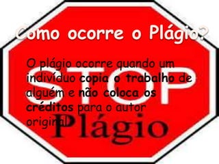 O plágio ocorre quando um
indivíduo copia o trabalho de
alguém e não coloca os
créditos para o autor
original.
 
