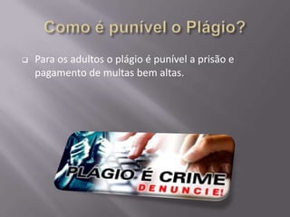  Para os adultos o plágio é punível a prisão e
pagamento de multas bem altas.
 