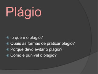 Plágio
 o que é o plágio?
 Quais as formas de praticar plágio?
 Porque devo evitar o plágio?
 Como é punível o plágio?
 