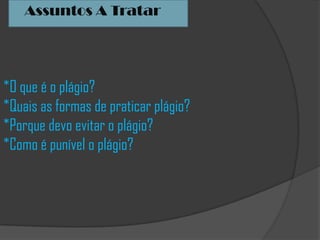 *O que é o plágio?
*Quais as formas de praticar plágio?
*Porque devo evitar o plágio?
*Como é punível o plágio?
Assuntos A Tratar
 