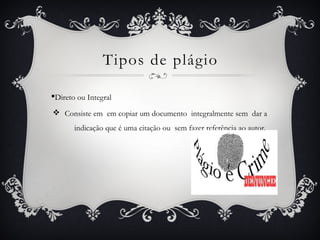 Tipos de plágio
§Direto ou Integral
v Consiste em em copiar um documento integralmente sem dar a
indicação que é uma citação ou sem fazer referência ao autor.
 