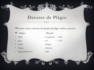 Detores de Plágio
vExistem vários softwares de deteção de plágio: online e pessoais.
v Online: Pessoal:
• FDPE o CopySpyder o SIM
• Jplag o AC o YAP
• MOSS o Plaggie
• Plagium o Sherlock
• PlagiarismDetection o SID
 