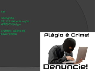 Fim 
Bibliografia : 
http://pt.wikipedia.org/wi 
ki/Pl%C3%A1gio 
Créditos : Gabriel da 
Silva Ferreira 
