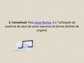 3. Conceitual: Para Lécio Ramos, é a "utilização da
essência da obra do autor expressa de forma distinta da
original.
 