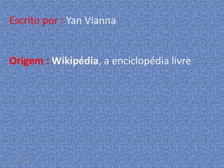 Escrito por : Yan Vianna

Origem : Wikipédia, a enciclopédia livre

24/2/2014

 