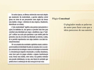 Plágio Conceitual
O plagiador muda as palavras
do autor para fazer com que a
ideia parecesse de sua autoria.
 