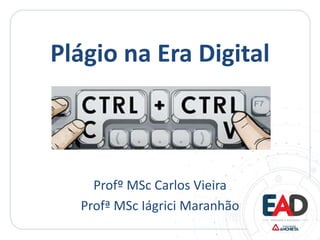 Plágio na Era Digital
Profº MSc Carlos Vieira
Profª MSc Iágrici Maranhão
 