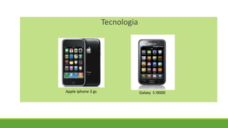 Tecnologia
Apple iphone 3 gs Galaxy S i9000
 