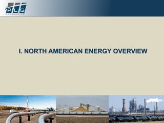 4Experience / Expertise / Excellence www.plgconsulting.com
I. NORTH AMERICAN ENERGY OVERVIEW
 