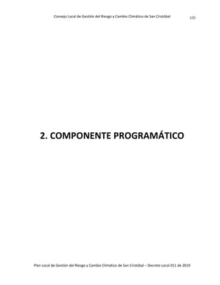 Consejo Local de Gestión del Riesgo y Cambio Climático de San Cristóbal
Plan Local de Gestión del Riesgo y Cambio Climático de San Cristóbal – Decreto Local 011 de 2019
100
2. COMPONENTE PROGRAMÁTICO
 