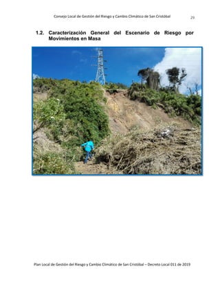 Consejo Local de Gestión del Riesgo y Cambio Climático de San Cristóbal
Plan Local de Gestión del Riesgo y Cambio Climático de San Cristóbal – Decreto Local 011 de 2019
29
1.2. Caracterización General del Escenario de Riesgo por
Movimientos en Masa
 