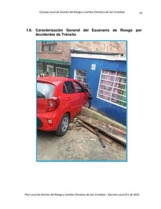 Consejo Local de Gestión del Riesgo y Cambio Climático de San Cristóbal
Plan Local de Gestión del Riesgo y Cambio Climático de San Cristóbal – Decreto Local 011 de 2019
68
1.6. Caracterización General del Escenario de Riesgo por
Accidentes de Tránsito
 