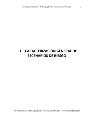 Consejo Local de Gestión del Riesgo y Cambio Climático de San Cristóbal
Plan Local de Gestión del Riesgo y Cambio Climático de San Cristóbal – Decreto Local 011 de 2019
7
1. CARACTERIZACIÓN GENERAL DE
ESCENARIOS DE RIESGO
 