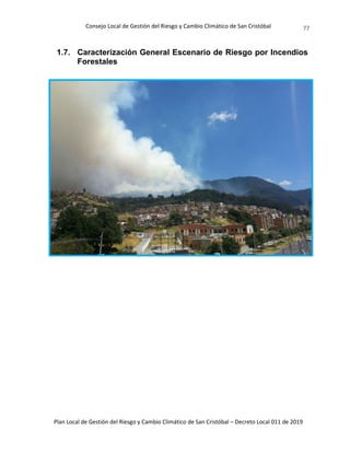 Consejo Local de Gestión del Riesgo y Cambio Climático de San Cristóbal
Plan Local de Gestión del Riesgo y Cambio Climático de San Cristóbal – Decreto Local 011 de 2019
77
1.7. Caracterización General Escenario de Riesgo por Incendios
Forestales
 
