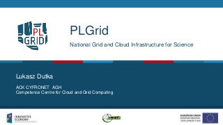 PLGrid
National Grid and Cloud Infrastructure for Science
ACK CYFRONET AGH
Competence Centre for Cloud and Grid Computing
Lukasz Dutka
Open Science Fair, Athens 2017
 