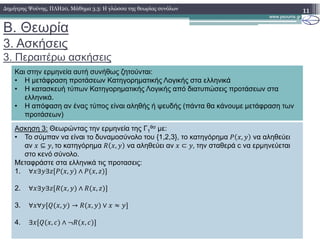 B. Θεωρία
3. Ασκήσεις
3. Περαιτέρω ασκήσεις
11∆ηµήτρης Ψούνης, ΠΛΗ20, Μάθηµα 3.3: Η γλώσσα της θεωρίας συνόλων
Και στην ερµηνεία αυτή συνήθως ζητούνται:
• Η µετάφραση προτάσεων Κατηγορηµατικής Λογικής στα ελληνικά
• Η κατασκευή τύπων Κατηγορηµατικής Λογικής από διατυπώσεις προτάσεων στα
ελληνικά.
• Η απόφαση αν ένας τύπος είναι αληθής ή ψευδής (πάντα θα κάνουµε µετάφραση των
προτάσεων)
Ασκηση 3: Θεωρώντας την ερµηνεία της Γ1
θσ µε:
• Το σύµπαν να είναι το δυναµοσύνολο του {1,2,3}, το κατηγόρηµα , να αληθεύει
αν ⊆ ,	το κατηγόρηµα , να αληθεύει αν ⊂ , την σταθερά c να ερµηνεύεται
στο κενό σύνολο.
Μεταφράστε στα ελληνικά τις προτασεις:
1. ∀ ∃ ∃ , ∧ ,
2. ∀ ∃ ∃ , ∧ ,
3. ∀ ∀ , → , ∨
4. ∃ , ∧ ,
 