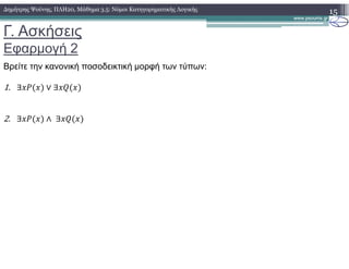 Γ. Ασκήσεις
Εφαρµογή 2
15∆ηµήτρης Ψούνης, ΠΛΗ20, Μάθηµα 3.5: Νόµοι Κατηγορηµατικής Λογικής
Βρείτε την κανονική ποσοδεικτική µορφή των τύπων:
1. ∃ ∨ ∃
2. ∃ ∧ ∃
 