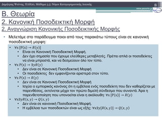 B. Θεωρία
2. Κανονική Ποσοδεικτική Μορφή
2. Αναγνώριση Κανονικής Ποσοδεικτικής Μορφής
8∆ηµήτρης Ψούνης, ΠΛΗ20, Μάθηµα 3.5: Νόµοι Κατηγορηµατικής Λογικής
• Μελετάµε στο παράδειγµα ποιοι από τους παρακάτω τύπους είναι σε κανονική
ποσοδεικτική µορφη:
• ∀x	 P x →
• Είναι σε Κανονική Ποσοδεικτική Μορφή.
• ∆εν έχει σηµασία που έχουµε ελεύθερες µεταβλητές. Πρέπει απλά οι ποσοδείκτες
να είναι µπροστά, και να δεσµεύουν όλο τον τύπο.
• ∀x	P x → ∃
• ∆εν είναι σε Κανονική Ποσοδεικτική Μορφή
• Οι ποσοδείκτες δεν εµφανίζονται αριστερά στον τύπο.
• ∀x	P x →
• ∆εν είναι σε Κανονική Ποσοδεικτική Μορφή
• Ισχύει ο εµπειρικός κανόνας ότι η εµβέλεια ενός ποσοδείκτη που δεν καθορίζεται µε
παρενθέσεις, εκτείνεται µέχρι τον πρώτο διµελή σύνδεσµο που συναντά. Άρα η
παρενθετοποίηση που υπονοείται είναι η ακόλουθη: ∀x	 P x →
• ∀x∃ x, → ,
• ∆εν είναι σε κανονική Ποσοδεικτική Μορφή.
• Η εµβέλεια των ποσοδεικτών είναι ως εξής: ∀x∃ x, → ,
 