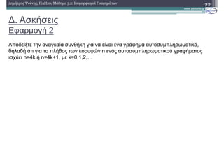∆. Ασκήσεις
Εφαρµογή 2
22∆ηµήτρης Ψούνης, ΠΛΗ20, Μάθηµα 5.2: Ισοµορφισµοί Γραφηµάτων
Αποδείξτε την αναγκαία συνθήκη για να είναι ένα γράφηµα αυτοσυµπληρωµατικό,
δηλαδή ότι για το πλήθος των κορυφών n ενός αυτοσυµπληρωµατικού γραφήµατος
ισχύει n=4k ή n=4k+1, µε k=0,1,2,g
 