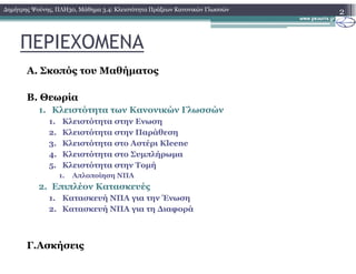 ΠΕΡΙΕΧΟΜΕΝΑ
Α. Σκοπός του Μαθήµατος
Β. Θεωρία
1. Κλειστότητα των Κανονικών Γλωσσών
1. Κλειστότητα στην Ενωση
2. Κλειστότητα στην Παράθεση
2∆ηµήτρης Ψούνης, ΠΛΗ30, Μάθηµα 3.4: Κλειστότητα Πράξεων Κανονικών Γλωσσών
3. Κλειστότητα στο Αστέρι Kleene
4. Κλειστότητα στο Συµπλήρωµα
5. Κλειστότητα στην Τοµή
1. Απλοποίηση ΝΠΑ
2. Επιπλέον Κατασκευές
1. Κατασκευή ΝΠΑ για την Ένωση
2. Κατασκευή ΝΠΑ για τη ∆ιαφορά
Γ.Ασκήσεις
 