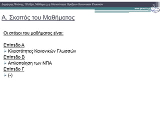 Α. Σκοπός του Μαθήµατος
Οι στόχοι του µαθήµατος είναι:
Επίπεδο Α
Κλειστότητες Κανονικών Γλωσσών
Επίπεδο Β
Απλοποίηση των ΝΠΑ
3∆ηµήτρης Ψούνης, ΠΛΗ30, Μάθηµα 3.4: Κλειστότητα Πράξεων Κανονικών Γλωσσών
Απλοποίηση των ΝΠΑ
Επίπεδο Γ
(-)
 