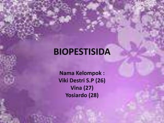 BIOPESTISIDA
Nama Kelompok :
Viki Destri S.P (26)
Vina (27)
Yosiardo (28)
 