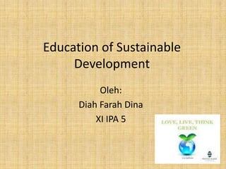 Education of Sustainable Development Oleh: Diah Farah Dina  XI IPA 5 