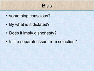 Bias
• something conscious?

• By what is it dictated?

• Does it imply dishonesty?

• Is it a separate issue from selecti...