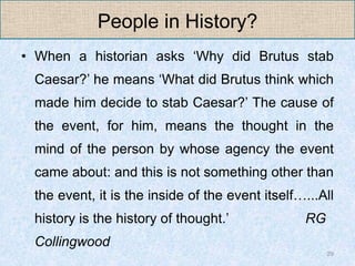 People in History?
• When a historian asks „Why did Brutus stab
 Caesar?‟ he means „What did Brutus think which
 made him ...