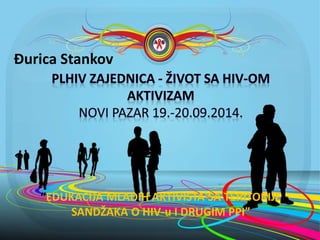 Đurica Stankov 
“EDUKACIJA MLADIH AKTIVISTA SA TERITORIJE 
SANDŽAKA O HIV-u I DRUGIM PPI” 
 