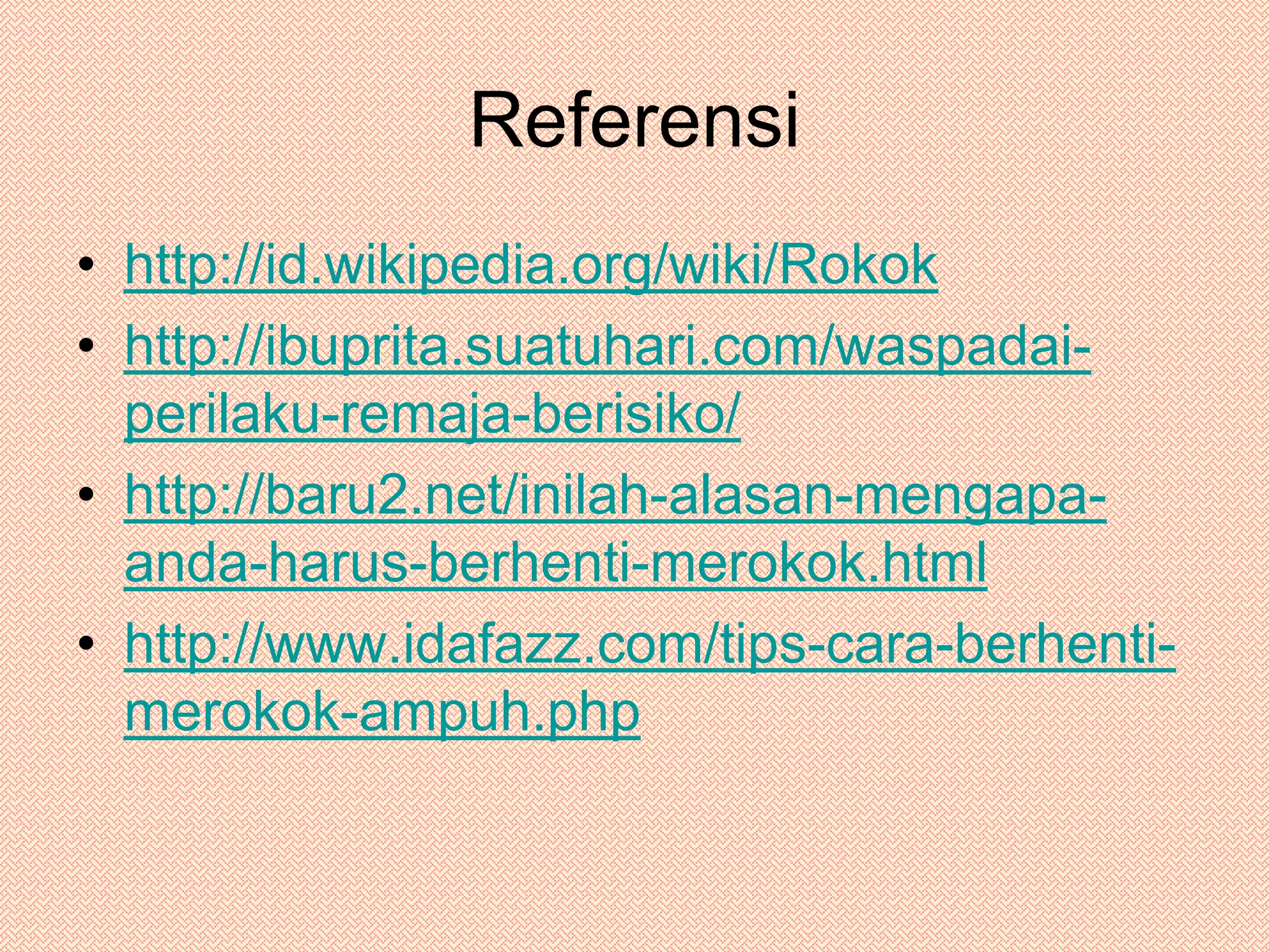 Referensi http://id.wikipedia.org/wiki/Rokokhttp://ibuprita.suatuhari.com/waspadai-perilaku-remaja-berisiko/http://baru2.net/inilah-alasan-mengapa-anda-harus-berhenti-merokok.htmlhttp://www.idafazz.com/tips-cara-berhenti-merokok-ampuh.php