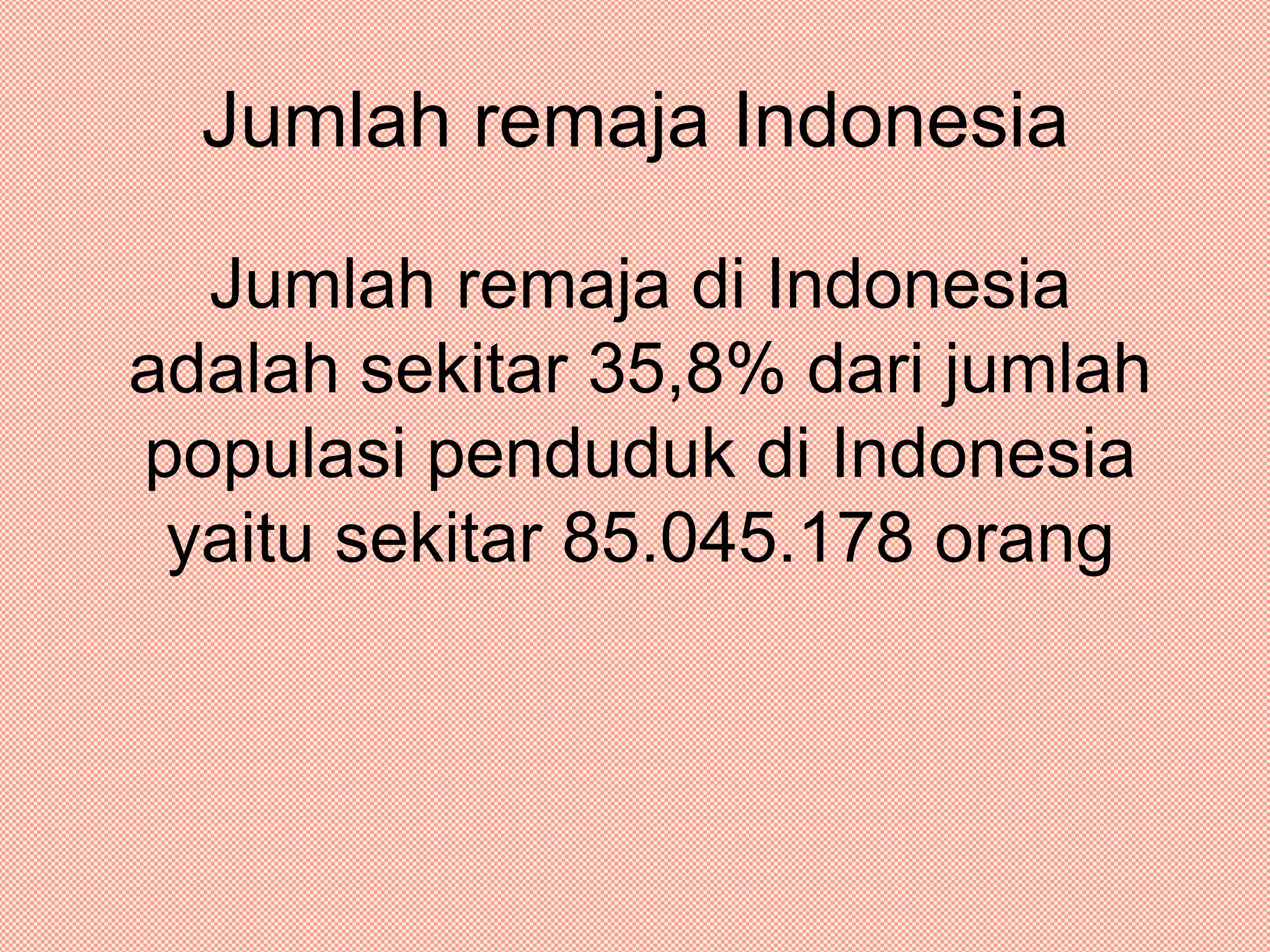 Jumlah remaja IndonesiaJumlah remaja di Indonesia adalah sekitar 35,8% dari jumlah populasi penduduk di Indonesia yaitu sekitar 85.045.178 orang