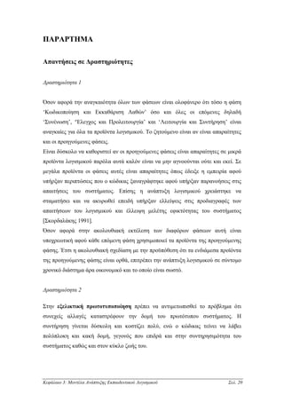 ΠΑΡΑΡΤΗΜΑ

Απαντήσεις σε ∆ραστηριότητες


∆ραστηριότητα 1


Όσον αφορά την αναγκαιότητα όλων των φάσεων είναι ολοφάνερο ότι τόσο η φάση
‘Κωδικοποίηση και Εκκαθάριση Λαθών’ όσο και όλες οι επόµενες δηλαδή
‘Συνένωση’, ‘Έλεγχος και Προλειτουργία’ και ‘Λειτουργία και Συντήρηση’ είναι
αναγκαίες για όλα τα προϊόντα λογισµικού. Το ζητούµενο είναι αν είναι απαραίτητες
και οι προηγούµενες φάσεις.
Είναι δύσκολο να καθοριστεί αν οι προηγούµενες φάσεις είναι απαραίτητες σε µικρά
προϊόντα λογισµικού παρόλα αυτά καλόν είναι να µην αγνοούνται ούτε και εκεί. Σε
µεγάλα προϊόντα οι φάσεις αυτές είναι απαραίτητες όπως έδειξε η εµπειρία αφού
υπήρξαν περιπτώσεις που ο κώδικας ξαναγράφτηκε αφού υπήρξαν παρανοήσεις στις
απαιτήσεις του συστήµατος. Επίσης η ανάπτυξη λογισµικού χρειάστηκε να
σταµατήσει και να ακυρωθεί επειδή υπήρξαν ελλείψεις στις προδιαγραφές των
απαιτήσεων του λογισµικού και έλλειψη µελέτης εφικτότητας του συστήµατος
[Σκορδαλάκης 1991].
Όσον αφορά στην ακολουθιακή εκτέλεση των διαφόρων φάσεων αυτή είναι
υποχρεωτική αφού κάθε επόµενη φάση χρησιµοποιεί τα προϊόντα της προηγούµενης
φάσης. Έτσι η ακολουθιακή σχεδίαση µε την προϋπόθεση ότι τα ενδιάµεσα προϊόντα
της προηγούµενης φάσης είναι ορθά, επιτρέπει την ανάπτυξη λογισµικού σε σύντοµο
χρονικό διάστηµα άρα οικονοµικό και το οποίο είναι σωστό.


∆ραστηριότητα 2

Στην εξελικτική πρωτοτυποποίηση πρέπει να αντιµετωπισθεί το πρόβληµα ότι
συνεχείς αλλαγές καταστρέφουν την δοµή του πρωτότυπου συστήµατος. Η
συντήρηση γίνεται δύσκολη και κοστίζει πολύ, ενώ ο κώδικας τείνει να λάβει
πολύπλοκη και κακή δοµή, γεγονός που επιδρά και στην συντηρησιµότητα του
συστήµατος καθώς και στον κύκλο ζωής του.




Κεφάλαιο 3: Μοντέλα Ανάπτυξης Εκπαιδευτικού Λογισµικού                     Σελ. 20
 