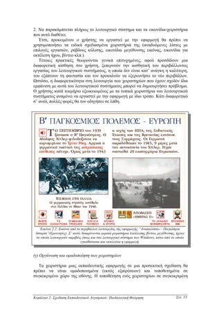 2. Να παρακάµπτεται πλήρως το λειτουργικό σύστηµα και τα εικονίδια-χειριστήρια
που αυτό διαθέτει.
   Έτσι, προκειµένου ο χρήστης να εργαστεί µε την εφαρµογή θα πρέπει να
χρησιµοποιήσει τα ειδικά σχεδιασµένα χειριστήριά της (αναδυόµενες λίστες µε
επιλογές εργασιών, ράβδους κύλισης, εικονίδια µεγέθυνσης εικόνας, εικονίδια για
εκτέλεση ήχου, βίντεο κλπ.).
   Τέτοιες πρακτικές θεωρούνται γενικά επιτυχηµένες, αφού προσδίδουν µια
διαφορετική αίσθηση στο χρήστη, ξεπερνούν την αισθητική του περιβάλλοντος
εργασίας του λειτουργικού συστήµατος, η οποία δεν είναι κατ’ ανάγκη η καλύτερη,
του εξάπτουν τη φαντασία και τον προκαλούν να εξερευνήσει το νέο περιβάλλον.
Ωστόσο, η διαφορετικότητα στη λειτουργία των χειριστηρίων που έχουν σχεδόν ίδια
εµφάνιση µε αυτά του λειτουργικού συστήµατος µπορεί να δηµιουργήσει πρόβληµα.
Ο χρήστης κατά τεκµήριο εξοικειωµένος µε τα τυπικά χειριστήρια του λειτουργικού
συστήµατος αναµένει να εργαστεί µε την εφαρµογή µε ίδιο τρόπο. Κάτι διαφορετικό
σ’ αυτό, πολλές φορές θα τον οδηγήσει σε λάθη.




    Εικόνα 2.2: Εικόνα από το περιβάλλον λειτουργίας της εφαρµογής “Ανακαλύπτω – Παγκόσµια
 Ιστορία”(Ερευνητές). Σ’ αυτό, διακρίνονται µερικά χειριστήρια (εκτέλεσης βίντεο, µεγέθυνσης, ήχου)
 τα οποία λειτουργούν ακριβώς όπως και στο λειτουργικό σύστηµα των Windows, κάτω από το οποίο
                              εγκαθίσταται και εκτελείται η εφαρµογή.


(γ) Οργάνωση και οµαδοποίηση των χειριστηρίων

  Τα χειριστήρια µιας εκπαιδευτικής εφαρµογής σε µια προσεκτική σχεδίαση θα
πρέπει να είναι οµαδοποιηµένα (εκτός εξαιρέσεων) και τοποθετηµένα σε
συγκεκριµένο χώρο της οθόνης. Η τοποθέτηση ενός χειριστηρίου σε συγκεκριµένη



Κεφάλαιο 2: Σχεδίαση Εκπαιδευτικού Λογισµικού: Παιδαγωγική Θεώρηση                           Σελ. 13
 