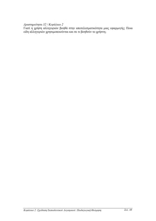 ∆ραστηριότητα 32 / Κεφάλαιο 2
Γιατί η χρήση αλληγοριών βοηθά στην αποτελεσµατικότητα µιας εφαρµογής; Ποια
είδη αλληγοριών χρησιµοποιούνται και σε τι βοηθούν το χρήστη;




Κεφάλαιο 2: Σχεδίαση Εκπαιδευτικού Λογισµικού: Παιδαγωγική Θεώρηση   Σελ. 48
 
