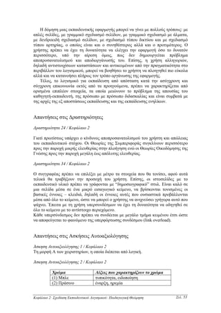 Η δόµηση µιας εκπαιδευτικής εφαρµογής µπορεί να γίνει µε πολλούς τρόπους: µε
απλές σελίδες, µε γραµµικό σχεδιασµό σελίδων, µε γραµµικό σχεδιασµό µε άλµατα,
µε δενδροειδή σχεδιασµό σελίδων, µε σχεδιασµό τύπου δικτύου και µε σχεδιασµό
τύπου αρτηρίας, ο οποίος είναι και ο συνηθέστερος αλλά και ο προτιµότερος. Ο
χρήστης πρέπει να έχει τη δυνατότητα να ελέγχει την εφαρµογή όσο το δυνατόν
περισσότερο, υπό την αίρεση όµως, πως δεν δηµιουργείται πρόβληµα
αποπροσανατολισµού και αποδιοργάνωσής του. Επίσης, η χρήση αλληγοριών,
δηλαδή αντιστοιχίσεων καταστάσεων και αντικειµένων από την πραγµατικότητα στο
περιβάλλον του λογισµικού, µπορεί να βοηθήσει το χρήστη να πλοηγηθεί πιο εύκολα
αλλά και να κατανοήσει πλήρως τον τρόπο οργάνωσης της εφαρµογής.
    Τέλος, το λογισµικό για εκπαίδευση από απόσταση κατά την ασύγχρονη και
σύγχρονη επικοινωνία εκτός από τα προηγούµενα, πρέπει να χαρακτηρίζεται από
ορισµένα επιπλέον στοιχεία, τα οποία µειώνουν το πρόβληµα της απουσίας του
καθηγητή-εκπαιδευτή, της πρόσωπο µε πρόσωπο διδασκαλίας και είναι συµβατά µε
της αρχές της εξ αποστάσεως εκπαίδευσης και της εκπαίδευσης ενηλίκων.


Απαντήσεις στις ∆ραστηριότητες

∆ραστηριότητα 24 / Κεφάλαιο 2

Γιατί πρωτίστως υπάρχει ο κίνδυνος αποπροσανατολισµού του χρήστη και απώλειας
του εκπαιδευτικού στόχου. Οι Θεωρίες της Συµπεριφοράς συγκλίνουν περισσότερο
προς την παροχή µικρής ελευθερίας στην πλοήγηση ενώ οι Θεωρίες Οικοδόµησης της
Γνώσης προς την παροχή µεγάλη έως απόλυτης ελευθερίας.

∆ραστηριότητα 34 / Κεφάλαιο 2

Ο συγγραφέας πρέπει να επιλέξει µε µέτρο τα στοιχεία που θα τονίσει, αφού αυτά
τελικά θα τραβήξουν την προσοχή του χρήστη. Επίσης, οι ιστοσελίδες µε το
εκπαιδευτικό υλικό πρέπει να γράφονται µε “δηµοσιογραφικό” στυλ. Είναι καλό σε
µια σελίδα µέσα σε ένα µικρό εισαγωγικό κείµενο, να βρίσκονται τονισµένες οι
βασικές έννοιες – κλειδιά, δηλαδή οι έννοιες αυτές που ουσιαστικά προβάλλονται
µέσα από όλο το κείµενο, ώστε να µπορεί ο χρήστης να ανιχνεύσει γρήγορα αυτό που
ψάχνει. Έπειτα µε τη χρήση υπερσυνδέσµων να έχει τη δυνατότητα να οδηγηθεί σε
όλο το κείµενο µε το αντίστοιχο περιεχόµενο.
Κάθε υπερσύνδεσµος δεν πρέπει να συνδέεται µε µεγάλο τµήµα κειµένου έτσι ώστε
να αποφεύγεται το φαινόµενο της υπερφόρτωσης συνδέσµου (link overload).


Απαντήσεις στις Ασκήσεις Αυτοαξιολόγησης

Άσκηση Αυτοαξιολόγησης 1 / Κεφάλαιο 2
Τη µορφή Α των χειριστηρίων, η οποία διέπεται από λογική.

Άσκηση Αυτοαξιολόγησης 2 / Κεφάλαιο 2

           Χρώµα                     Λέξεις που χαρακτηρίζουν το χρώµα
           (1) Μπλε                  τυπικότητα, ειδοποίηση
           (2) Πράσινο               έναρξη, ηρεµία


Κεφάλαιο 2: Σχεδίαση Εκπαιδευτικού Λογισµικού: Παιδαγωγική Θεώρηση       Σελ. 53
 