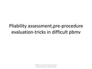 Pliability assessment,pre-procedure
evaluation-tricks in difficult pbmv
Pliability assessment,pre-procedure
evaluation-tricks in difficult pbmv
 