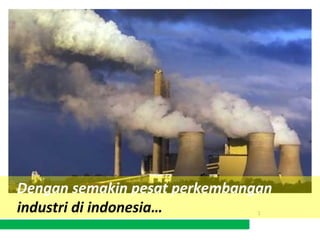 Dengan semakin pesat perkembangan
industri di indonesia…
 