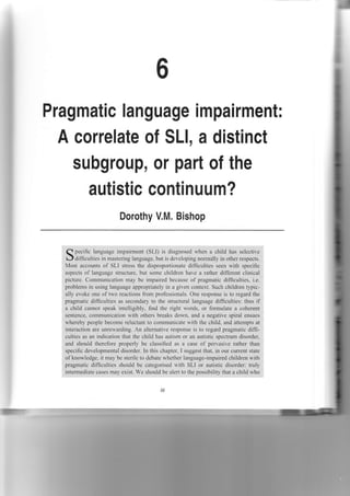 Pragmatic language impairment:

A correlate of SLl, a distinct
subgroup, or part of the
autistic continuum?
Dorothy V.M. Bishop

Inilr

 
