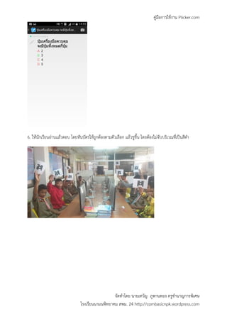 คู่มือการใช้งาน Plicker.com
จัดทาโดย นายเทวัญ ภูพานทอง ครูชานาญการพิเศษ
โรงเรียนนามนพิทยาคม สพม. 24 http://combasicnpk.wordpress.com
6. ให้นักเรียนอ่านแล้วตอบ โดยหันบัตรให้ถูกต้องตามตัวเลือก แล้วชูขึ้น โดยต้องไม่จับบริเวณที่เป็นสีดา
 
