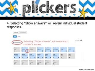 4. Selecting "Show answers" will reveal individual student
responses.
www.plickers.com
 