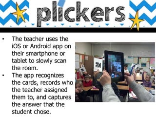 • The teacher uses the
iOS or Android app on
their smartphone or
tablet to slowly scan
the room.
• The app recognizes
the cards, records who
the teacher assigned
them to, and captures
the answer that the
student chose.
 