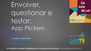 Envolver,
questionar e
testar:
DANIELA GUIMARÃES
danidesg@gmail.com
App Plickers
IV Seminário da Rede de Bibliotecas do Concelho de Alcobaça – 29 a 30 de junho de 2017
 