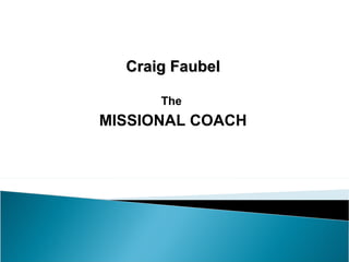 Craig Faubel

      The
MISSIONAL COACH
 