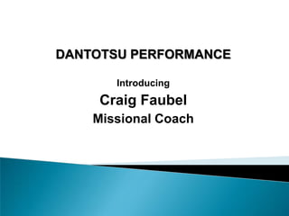 DANTOTSU PERFORMANCE Introducing  Craig Faubel Missional Coach 