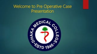 Welcome to Pre Operative Case
Presentation
 