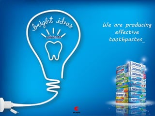 We are producing
effective
toothpastes…
 
